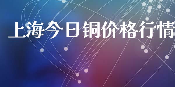 上海今日铜价格行情_https://www.kuaijiepai.net_国际期货_第1张