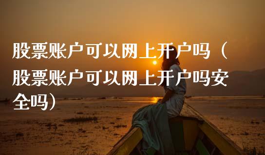 股票账户可以网上开户吗（股票账户可以网上开户吗安全吗）_https://www.kuaijiepai.net_国际股建_第1张
