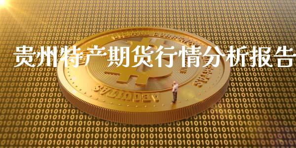 贵州特产期货行情分析报告_https://www.kuaijiepai.net_期货资讯_第1张