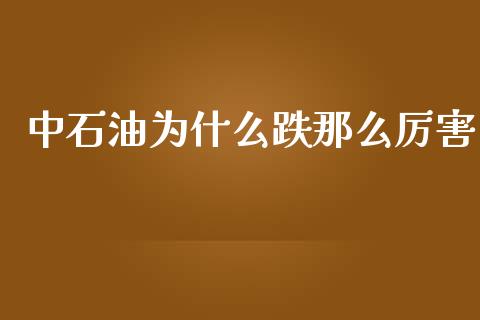 中石油为什么跌那么厉害_https://www.kuaijiepai.net_期货在线_第1张