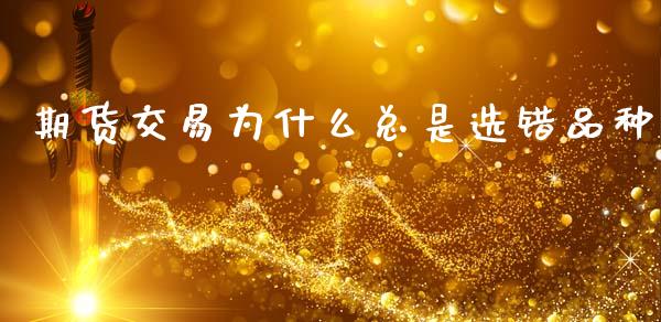 期货交易为什么总是选错品种_https://www.kuaijiepai.net_期货理财_第1张