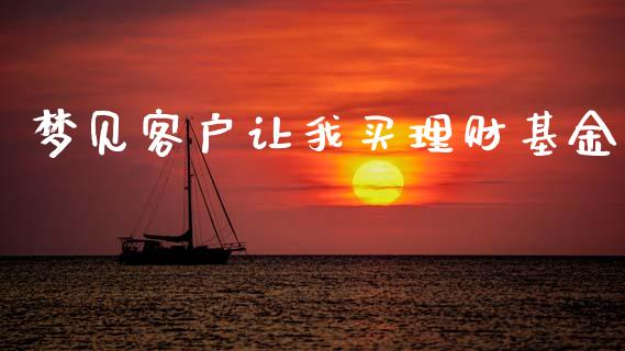 梦见客户让我买理财基金_https://www.kuaijiepai.net_投资理财_第1张