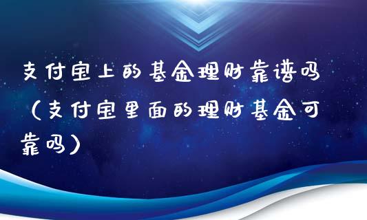 支付宝上的基金理财靠谱吗（支付宝里面的理财基金可靠吗）_https://www.kuaijiepai.net_投资理财_第1张