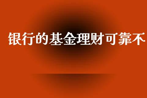 银行的基金理财可靠不_https://www.kuaijiepai.net_投资理财_第1张