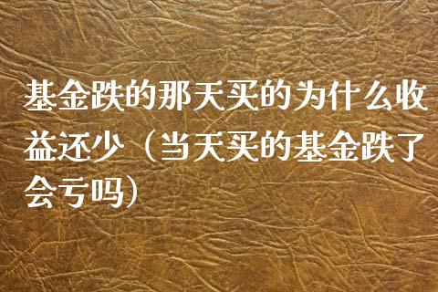 基金跌的那天买的为什么收益还少（当天买的基金跌了会亏吗）_https://www.kuaijiepai.net_期货理财_第1张