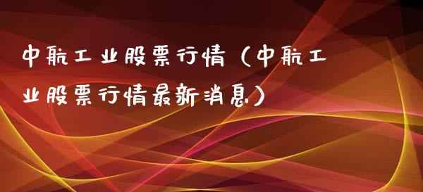 中航工业股票行情（中航工业股票行情最新消息）_https://www.kuaijiepai.net_新股新闻_第1张