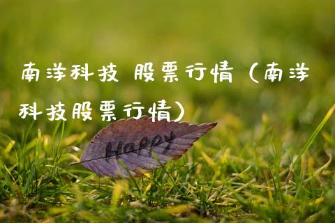 南洋科技 股票行情（南洋科技股票行情）_https://www.kuaijiepai.net_国际股建_第1张