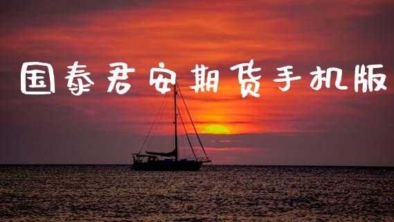 国泰君安期货手机版_https://www.kuaijiepai.net_期货在线_第1张