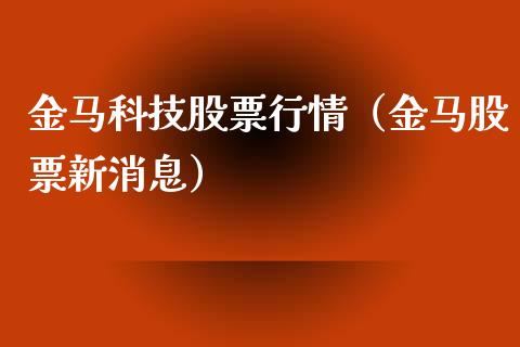 金马科技股票行情（金马股票新消息）_https://www.kuaijiepai.net_国际股建_第1张