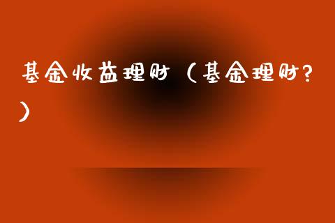 基金收益理财（基金理财?）_https://www.kuaijiepai.net_投资理财_第1张