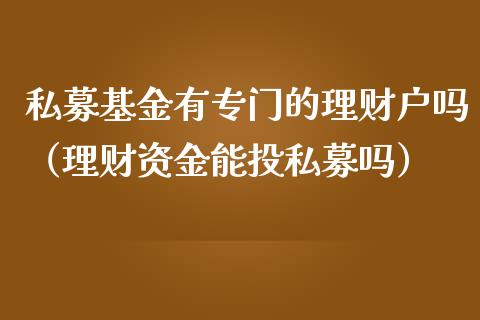 私募基金有专门的理财户吗（理财资金能投私募吗）_https://www.kuaijiepai.net_期货理财_第1张
