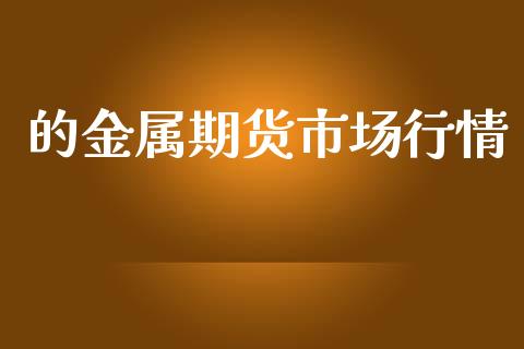 的金属期货市场行情_https://www.kuaijiepai.net_期货资讯_第1张