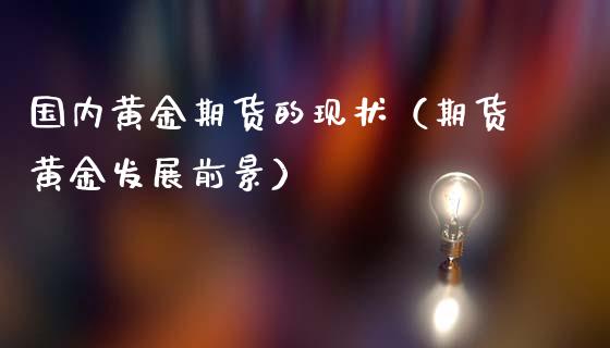 国内黄金期货的现状（期货黄金发展前景）_https://www.kuaijiepai.net_国际期货_第1张