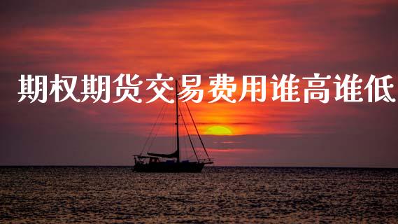 期权期货交易费用谁高谁低_https://www.kuaijiepai.net_国际股建_第1张