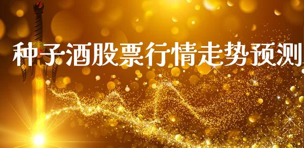 种子酒股票行情走势预测_https://www.kuaijiepai.net_股票理论_第1张