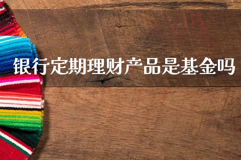 银行定期理财产品是基金吗_https://www.kuaijiepai.net_期货理财_第1张
