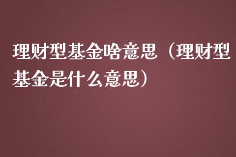 理财型基金啥意思（理财型基金是什么意思）_https://www.kuaijiepai.net_期货理财_第1张