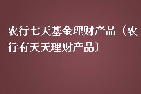 农行七天基金理财产品（农行有天天理财产品）_https://www.kuaijiepai.net_期货理财_第1张
