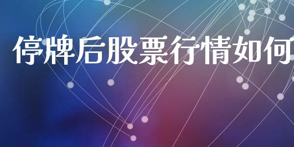 停牌后股票行情如何_https://www.kuaijiepai.net_股票理论_第1张