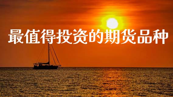 最值得投资的期货品种_https://www.kuaijiepai.net_期货资讯_第1张