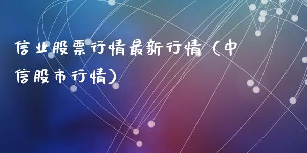 信业股票行情最新行情（中信股市行情）_https://www.kuaijiepai.net_股票理论_第1张