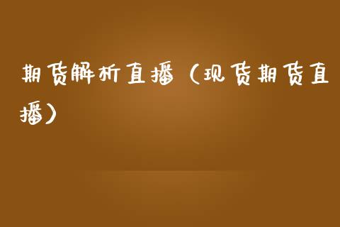 期货解析直播（现货期货直播）_https://www.kuaijiepai.net_期货在线_第1张