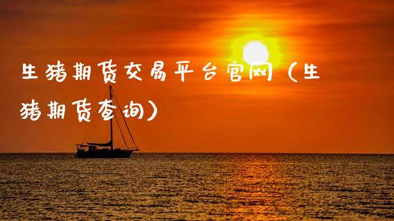 生猪期货交易平台官网（生猪期货查询）_https://www.kuaijiepai.net_期货资讯_第1张