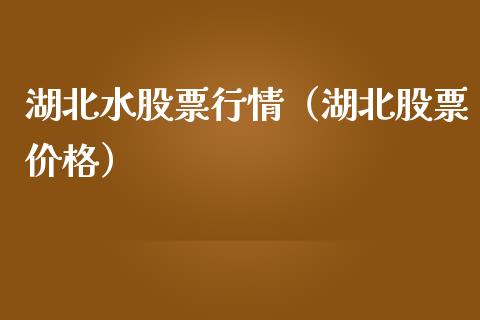 湖北水股票行情（湖北股票价格）_https://www.kuaijiepai.net_新股新闻_第1张