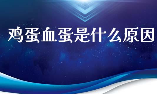 鸡蛋血蛋是什么原因_https://www.kuaijiepai.net_期货资讯_第1张