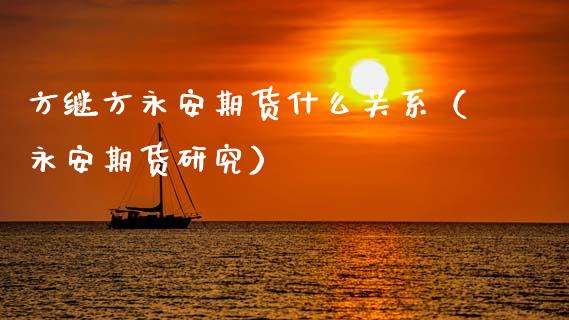 方继方永安期货什么关系（永安期货研究）_https://www.kuaijiepai.net_国际股建_第1张