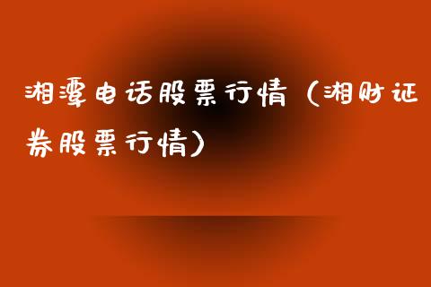 湘潭电话股票行情（湘财证券股票行情）_https://www.kuaijiepai.net_新股新闻_第1张