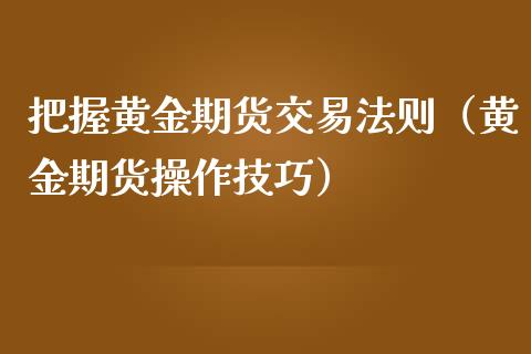 把握黄金期货交易法则（黄金期货操作技巧）_https://www.kuaijiepai.net_期货资讯_第1张