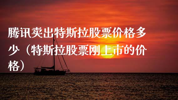 腾讯卖出特斯拉股票价格多少（特斯拉股票刚上市的价格）_https://www.kuaijiepai.net_国际股建_第1张