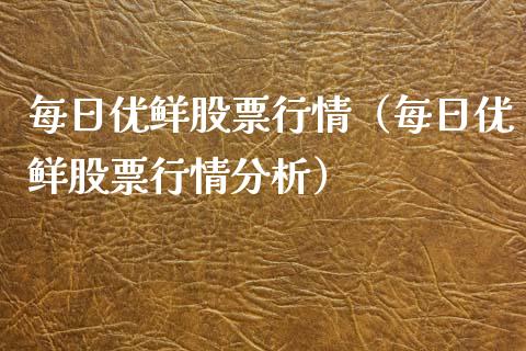 每日优鲜股票行情（每日优鲜股票行情分析）_https://www.kuaijiepai.net_股票理论_第1张