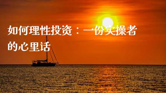 如何理性投资：一份实操者的心里话_https://www.kuaijiepai.net_期货资讯_第1张