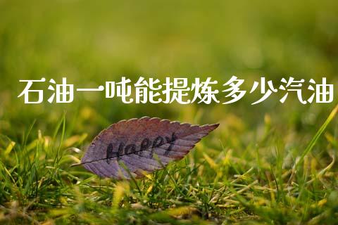 石油一吨能提炼多少汽油_https://www.kuaijiepai.net_期货在线_第1张