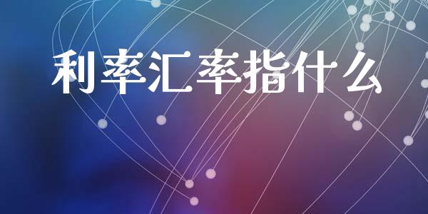 利率汇率指什么_https://www.kuaijiepai.net_期货理财_第1张
