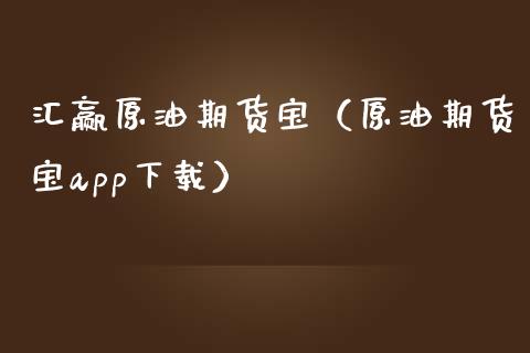 汇赢原油期货宝（原油期货宝app下载）_https://www.kuaijiepai.net_期货资讯_第1张