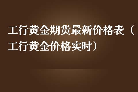 工行黄金期货最新价格表（工行黄金价格实时）_https://www.kuaijiepai.net_国际期货_第1张