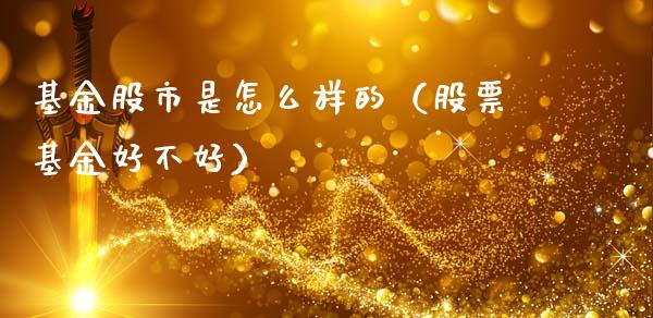 基金股市是怎么样的（股票基金好不好）_https://www.kuaijiepai.net_投资理财_第1张