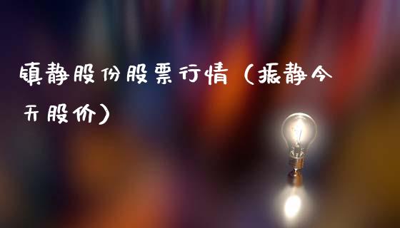 镇静股份股票行情（振静今天股价）_https://www.kuaijiepai.net_国际股建_第1张