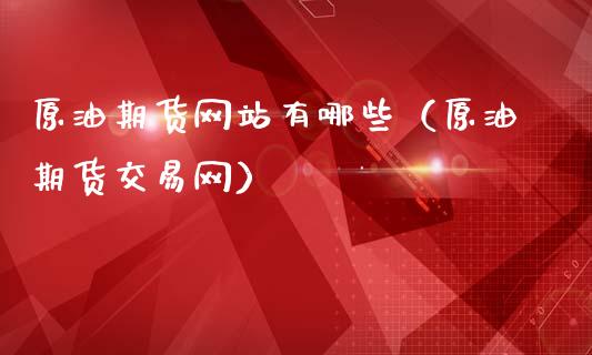 原油期货网站有哪些（原油期货交易网）_https://www.kuaijiepai.net_期货资讯_第1张