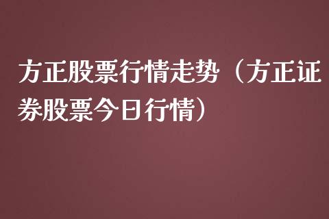 方正股票行情走势（方正证券股票今日行情）_https://www.kuaijiepai.net_股票理论_第1张