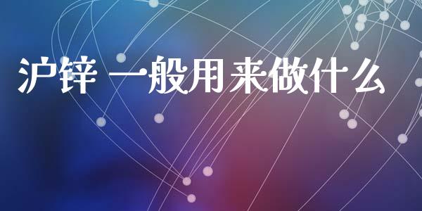 沪锌 一般用来做什么_https://www.kuaijiepai.net_投资理财_第1张
