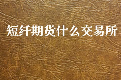 短纤期货什么交易所_https://www.kuaijiepai.net_期货在线_第1张