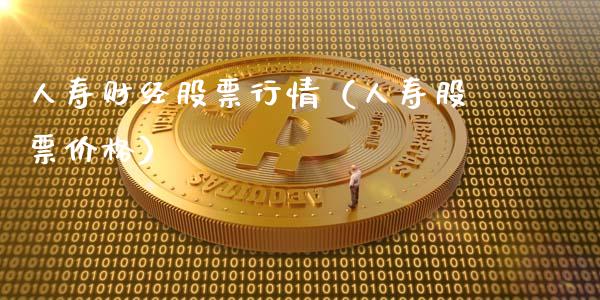 人寿财经股票行情（人寿股票价格）_https://www.kuaijiepai.net_股票理论_第1张