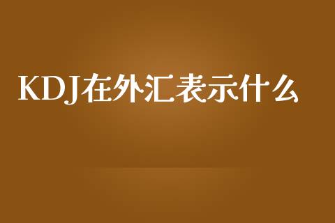 KDJ在外汇表示什么_https://www.kuaijiepai.net_期货理财_第1张