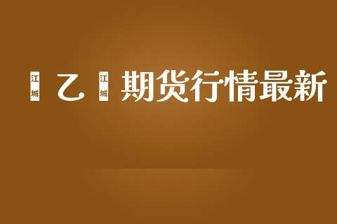 苯乙烯期货行情最新_https://www.kuaijiepai.net_期货在线_第1张