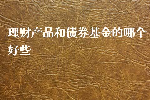 理财产品和债券基金的哪个好些_https://www.kuaijiepai.net_投资理财_第1张