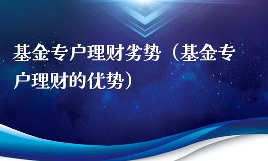 基金专户理财劣势（基金专户理财的优势）_https://www.kuaijiepai.net_期货理财_第1张